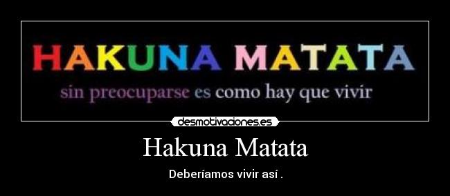 Hakuna Matata - Deberíamos vivir así .