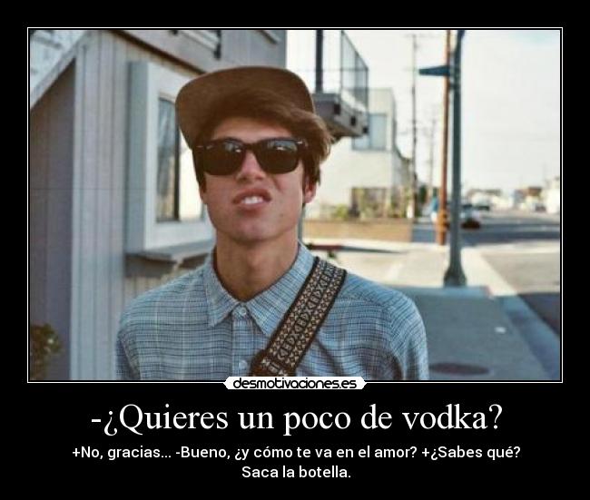 -¿Quieres un poco de vodka? -
