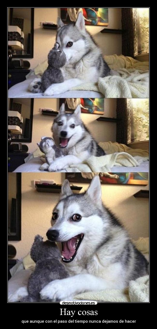 Hay cosas - que aunque con el paso del tiempo nunca dejamos de hacer