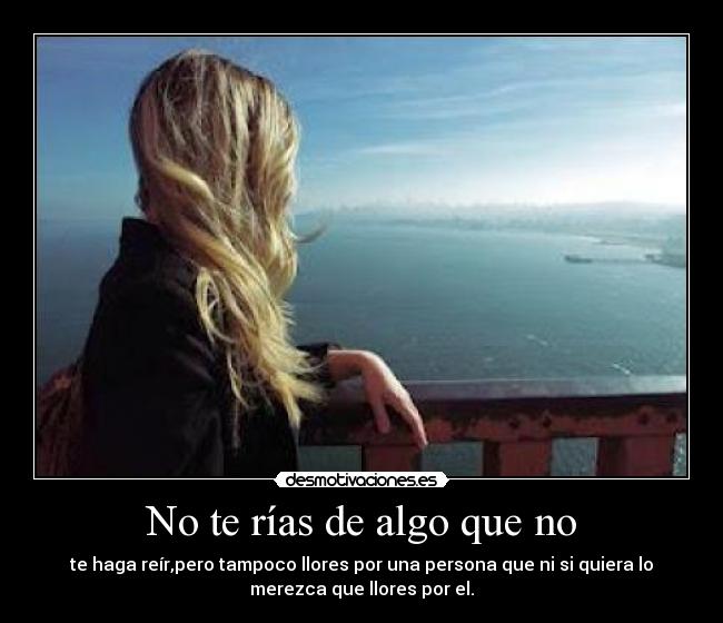 No te rías de algo que no -