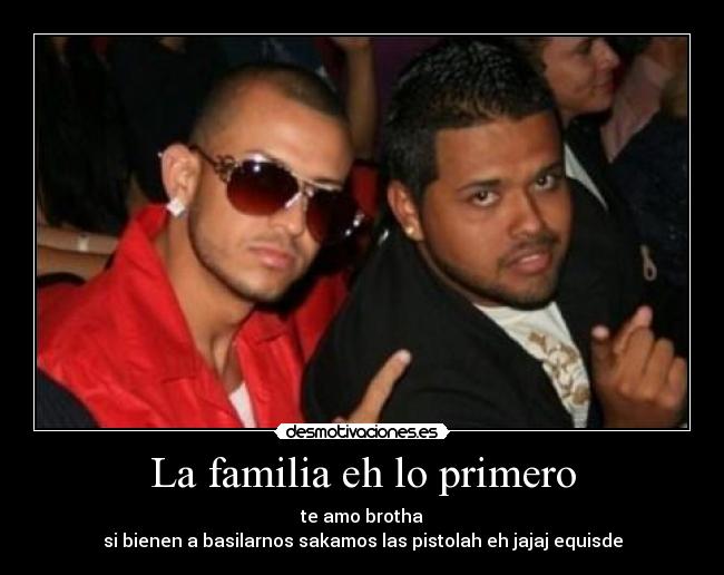 La familia eh lo primero - te amo brotha
si bienen a basilarnos sakamos las pistolah eh jajaj equisde