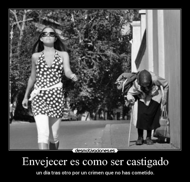 Envejecer es como ser castigado - un día tras otro por un crimen que no has cometido.