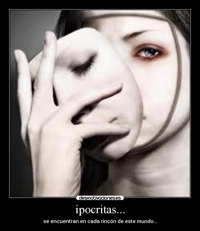 ipocritas... - se encuentran en cada rincón de este mundo...