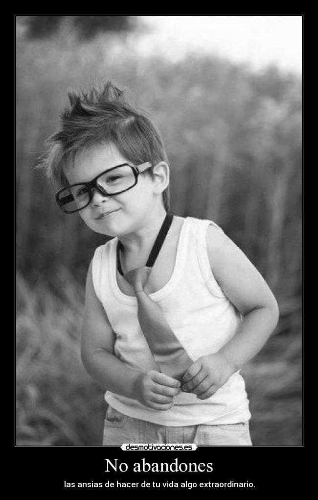 No abandones - las ansias de hacer de tu vida algo extraordinario.