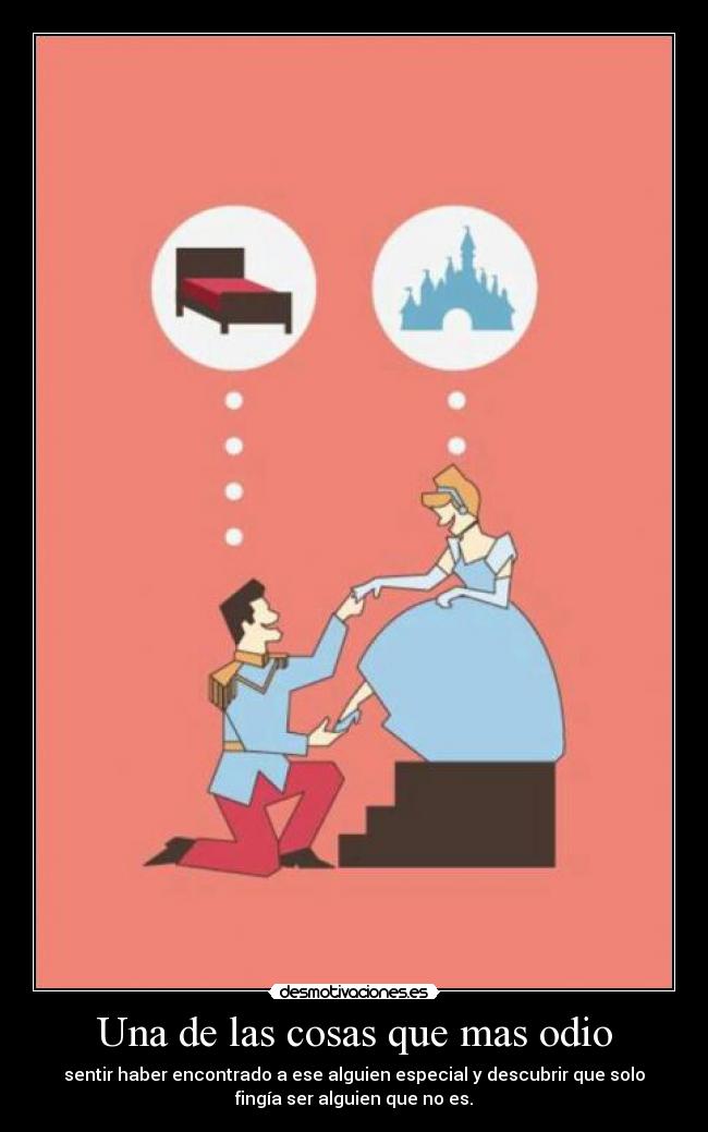 Una de las cosas que mas odio - sentir haber encontrado a ese alguien especial y descubrir que solo
fingía ser alguien que no es.