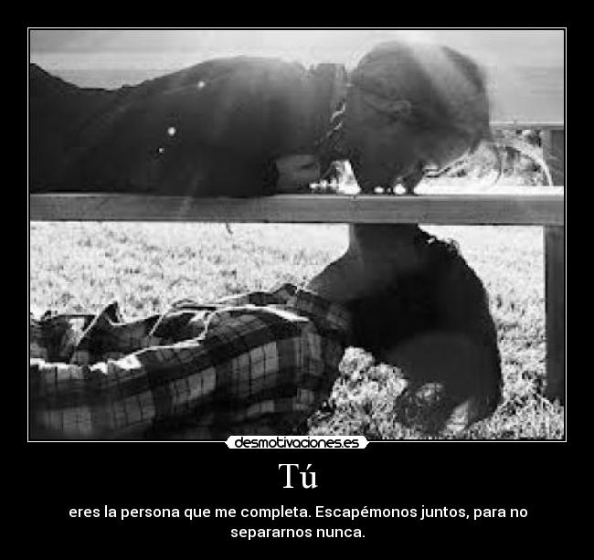 Tú - eres la persona que me completa. Escapémonos juntos, para no separarnos nunca.