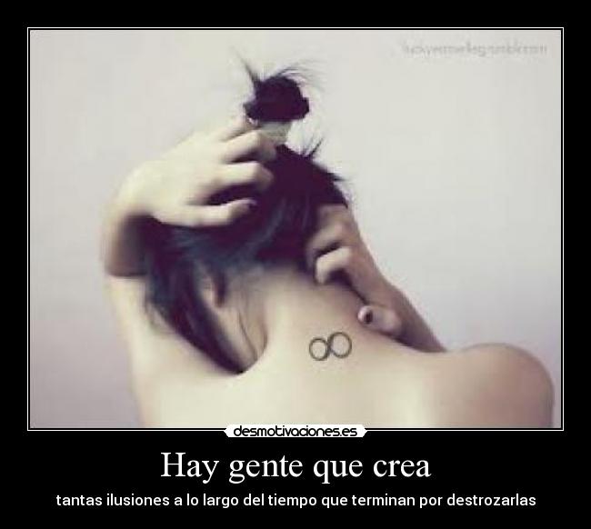 Hay gente que crea - tantas ilusiones a lo largo del tiempo que terminan por destrozarlas