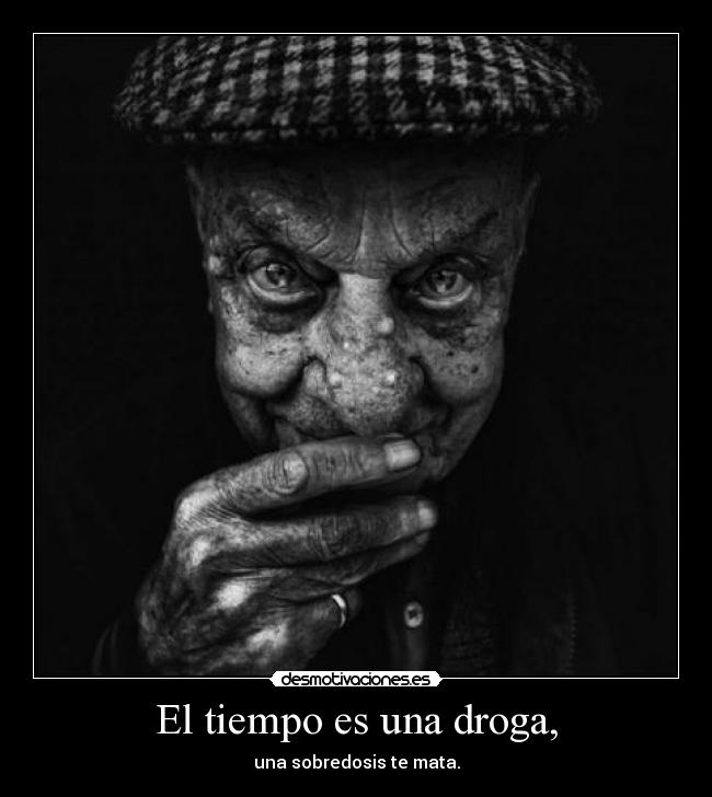 El tiempo es una droga, - una sobredosis te mata.