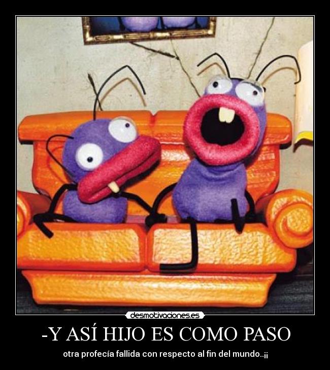 -Y ASÍ HIJO ES COMO PASO - otra profecía fallida con respecto al fin del mundo..¡¡