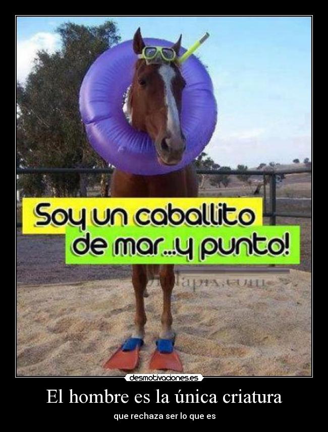 El hombre es la única criatura - que rechaza ser lo que es