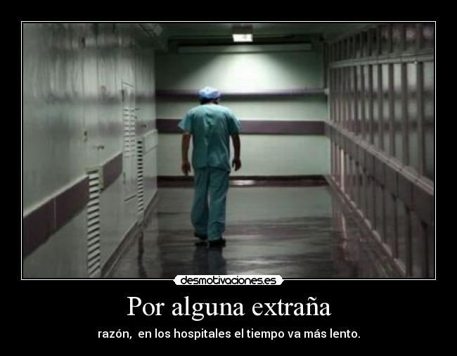 Por alguna extraña - razón,  en los hospitales el tiempo va más lento.