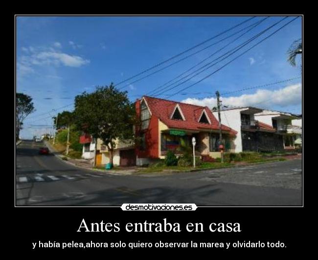 Antes entraba en casa - y había pelea,ahora solo quiero observar la marea y olvidarlo todo.