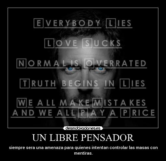 UN LIBRE PENSADOR - siempre sera una amenaza para quienes intentan controlar las masas con mentiras.