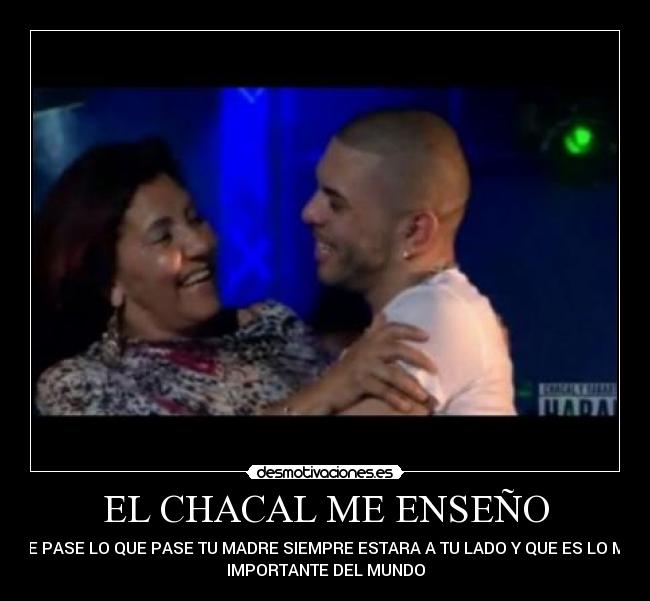 EL CHACAL ME ENSEÑO - QUE PASE LO QUE PASE TU MADRE SIEMPRE ESTARA A TU LADO Y QUE ES LO MAS
IMPORTANTE DEL MUNDO