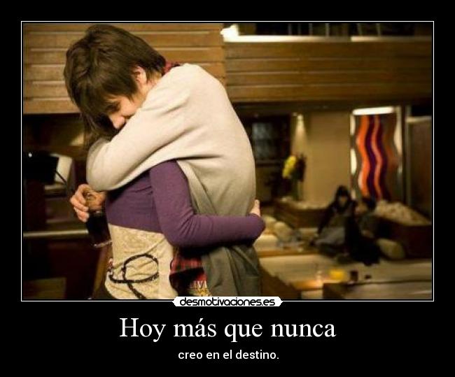 Hoy más que nunca - creo en el destino.