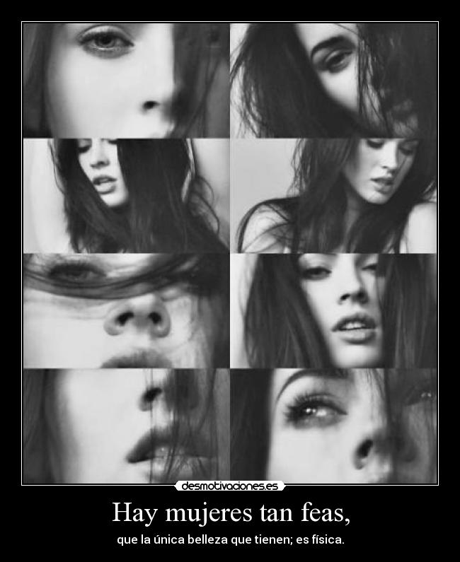 Hay mujeres tan feas, -