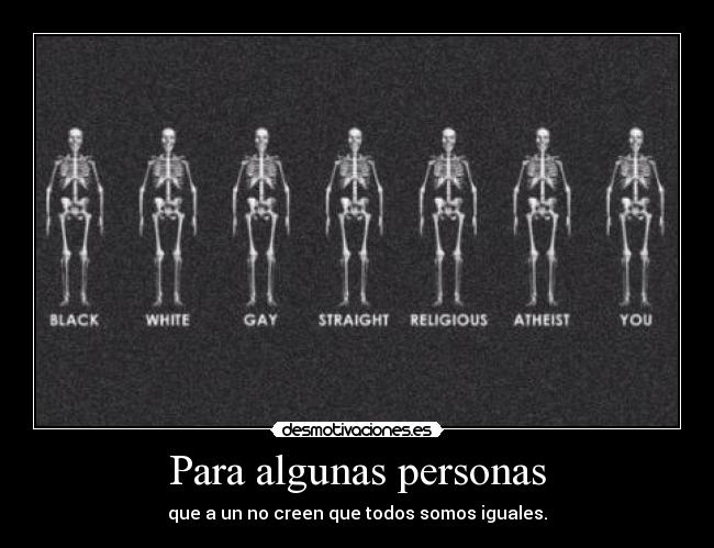 Para algunas personas - que a un no creen que todos somos iguales.