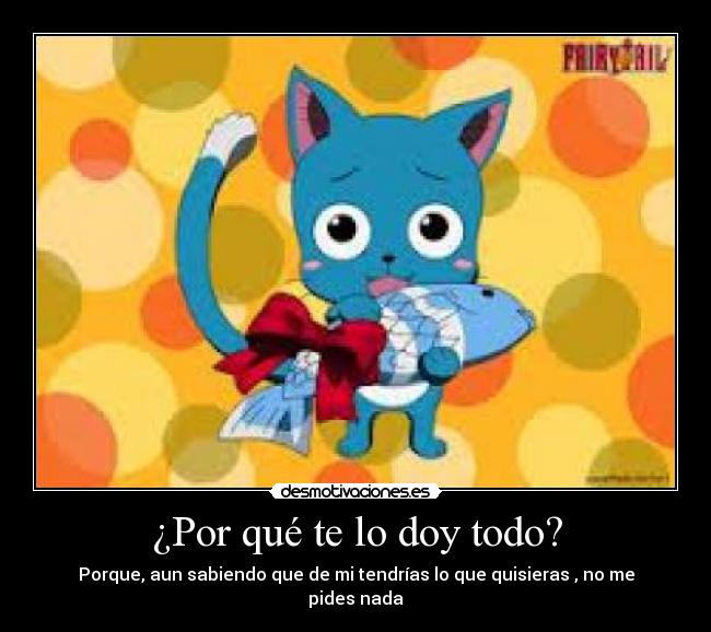 ¿Por qué te lo doy todo? - Porque, aun sabiendo que de mi tendrías lo que quisieras , no me pides nada