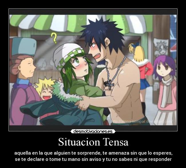 Situacion Tensa - aquella en la que alguien te sorprende, te amenaza sin que lo esperes,
se te declare o tome tu mano sin aviso y tu no sabes ni que responder