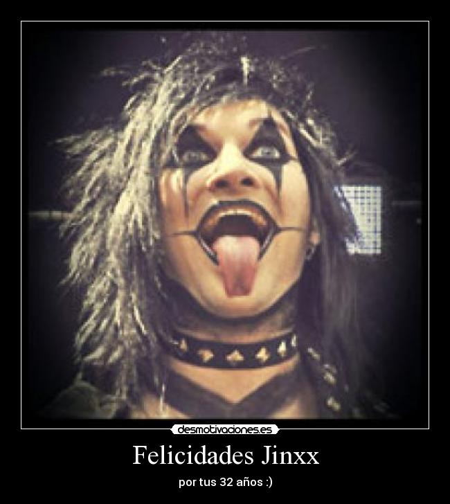 Felicidades Jinxx - por tus 32 años :)