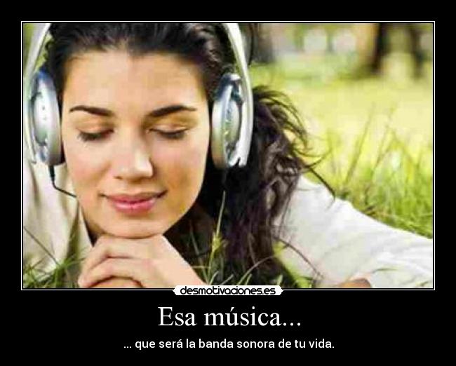Esa música... - ... que será la banda sonora de tu vida.