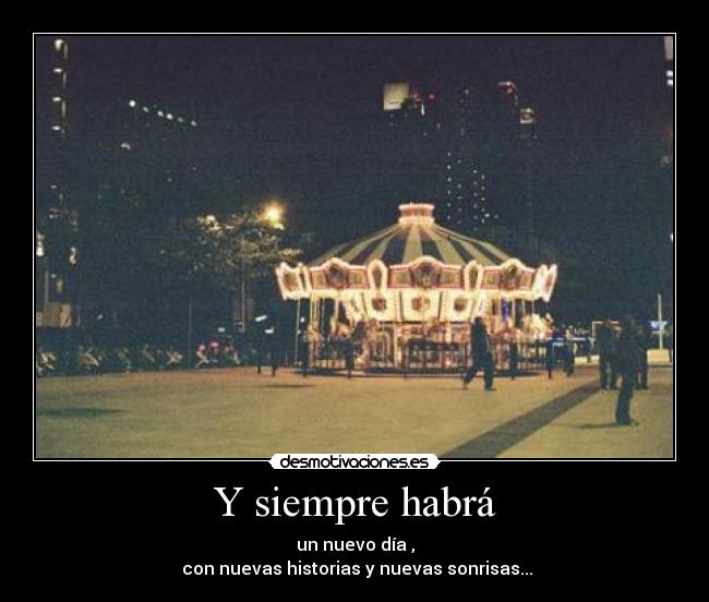 Y siempre habrá - un nuevo día ,
con nuevas historias y nuevas sonrisas...
