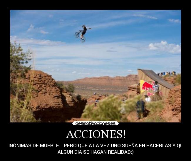 ACCIONES! - SINÓNIMAS DE MUERTE... PERO QUE A LA VEZ UNO SUEÑA EN HACERLAS Y QUE
ALGUN DIA SE HAGAN REALIDAD:)