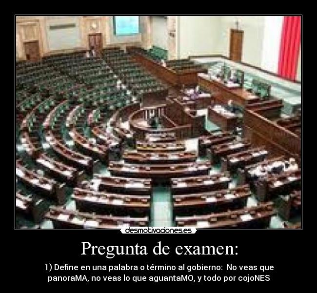 Pregunta de examen: - 1) Define en una palabra o término al gobierno: No veas que
panoraMA, no veas lo que aguantaMO, y todo por cojoNES