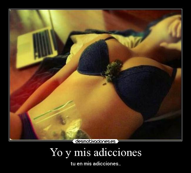 Yo y mis adicciones - tu en mis adicciones..