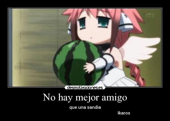 No hay mejor amigo - que una sandia
Ikaros