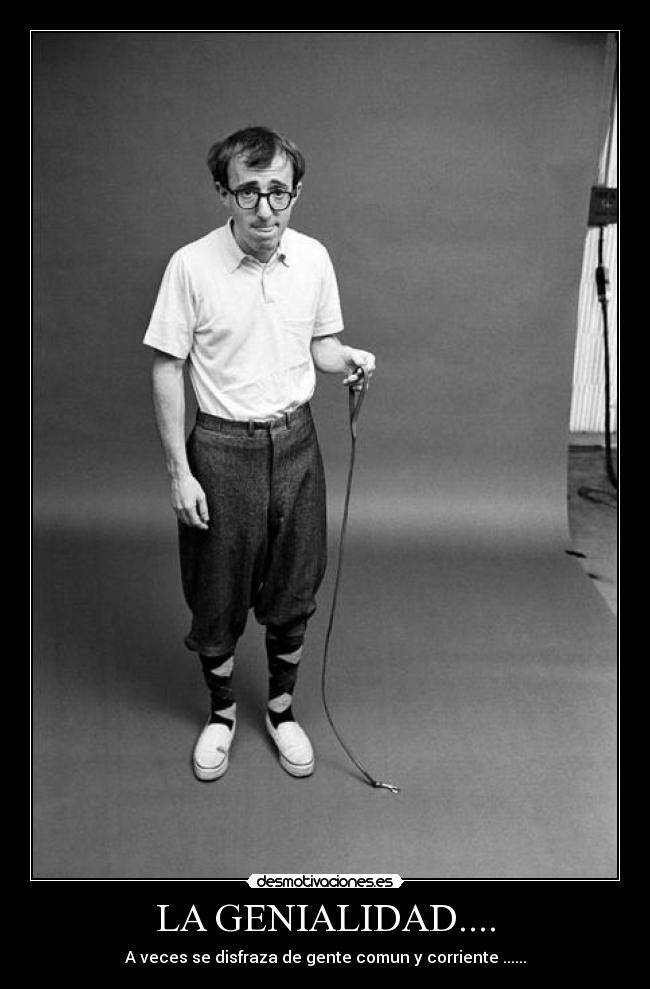 LA GENIALIDAD.... - A veces se disfraza de gente comun y corriente ......