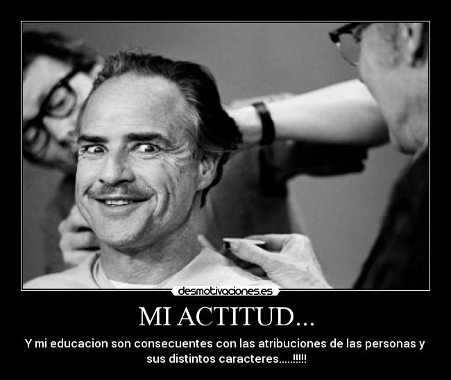 MI ACTITUD... - Y mi educacion son consecuentes con las atribuciones de las personas y
sus distintos caracteres.....!!!!!