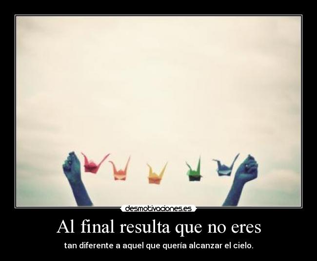 Al final resulta que no eres - tan diferente a aquel que quería alcanzar el cielo.