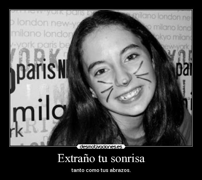 Extraño tu sonrisa - tanto como tus abrazos.