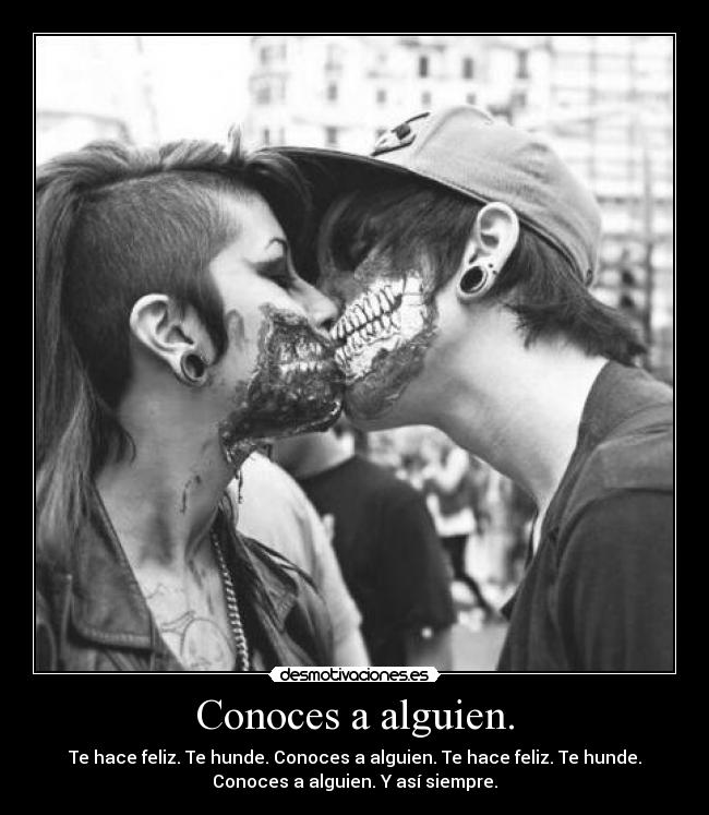 Conoces a alguien. - Te hace feliz. Te hunde. Conoces a alguien. Te hace feliz. Te hunde.
Conoces a alguien. Y así siempre.