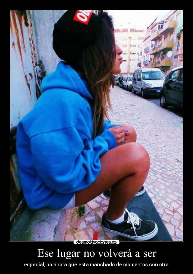 Ese lugar no volverá a ser - especial, no ahora que está manchado de momentos con otra.