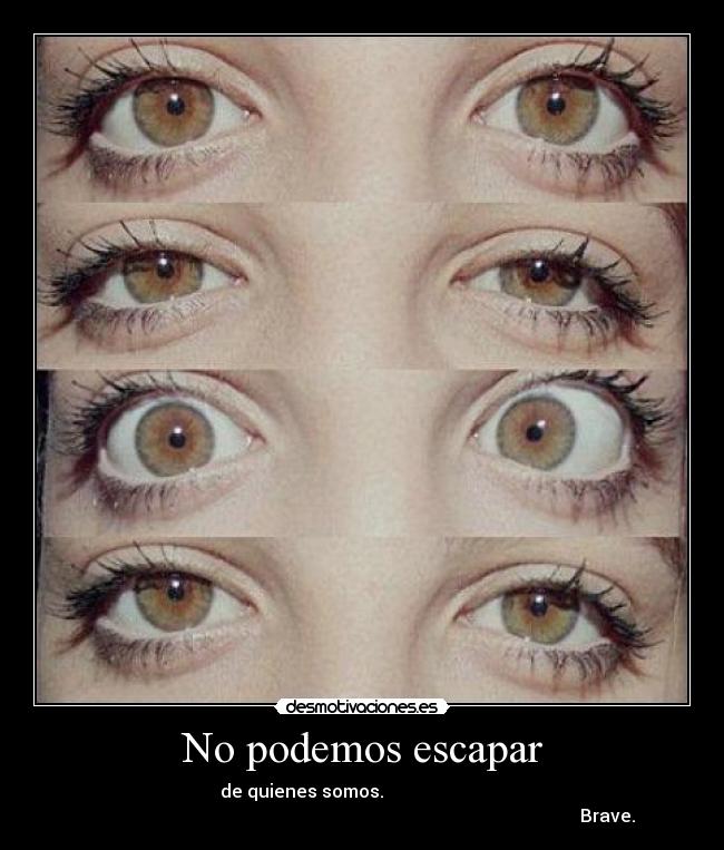 No podemos escapar - de quienes somos.
Brave.