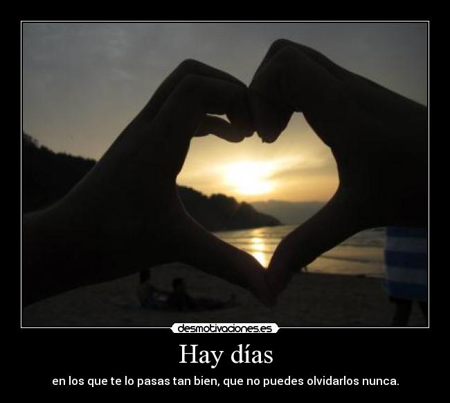 Hay días - en los que te lo pasas tan bien, que no puedes olvidarlos nunca.