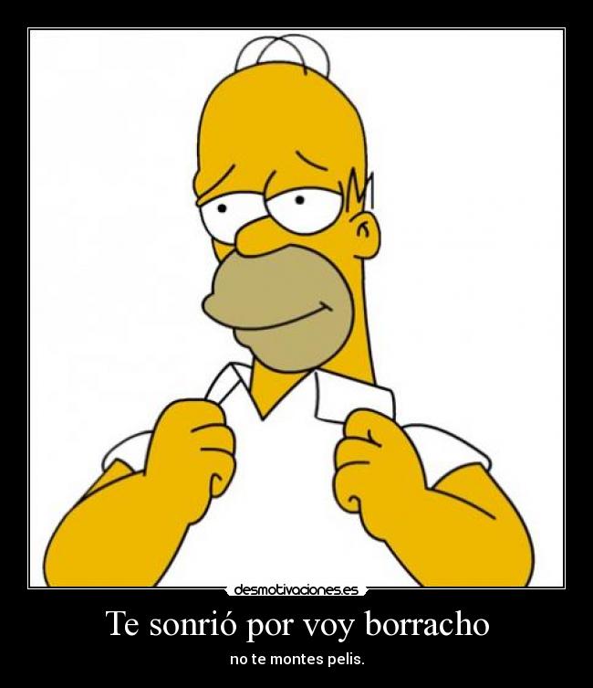 Te sonrió por voy borracho - no te montes pelis.
