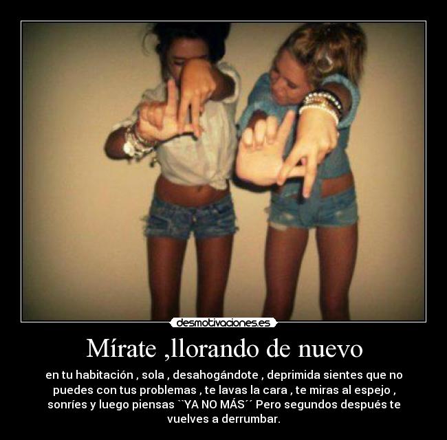 Mírate ,llorando de nuevo -