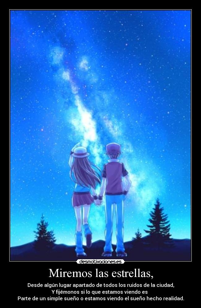 Miremos las estrellas, - Desde algún lugar apartado de todos los ruidos de la ciudad,
Y fijémonos si lo que estamos viendo es
Parte de un simple sueño o estamos viendo el sueño hecho realidad.