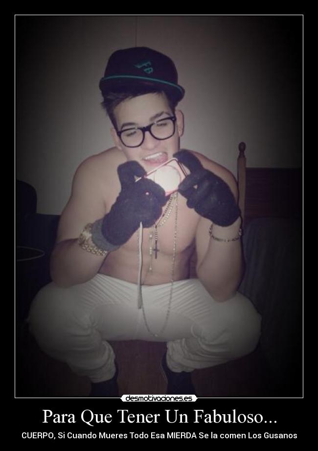 Para Que Tener Un Fabuloso... - CUERPO, Si Cuando Mueres Todo Esa MIERDA Se la comen Los Gusanos