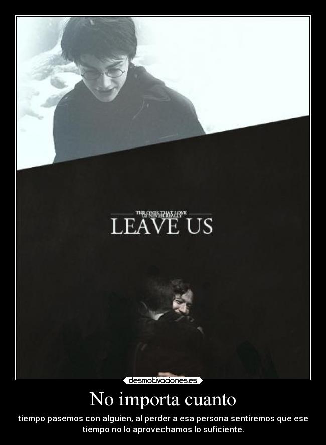 No importa cuanto - tiempo pasemos con alguien, al perder a esa persona sentiremos que ese
tiempo no lo aprovechamos lo suficiente.
