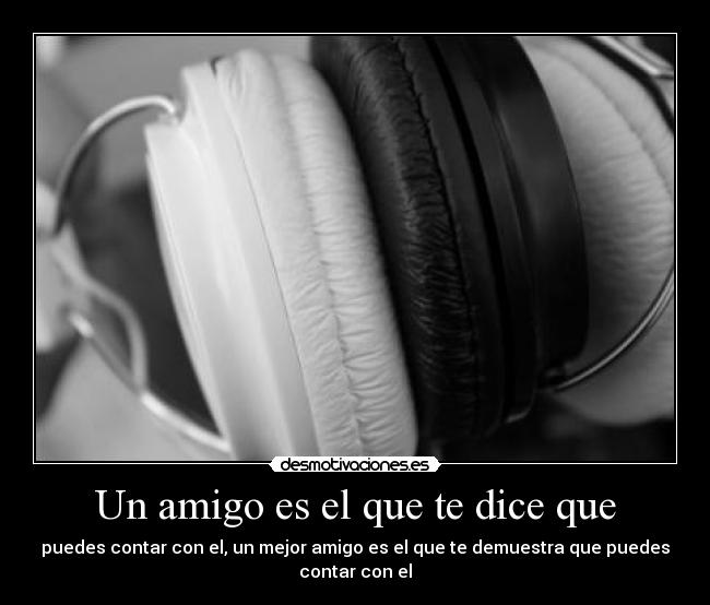 Un amigo es el que te dice que - puedes contar con el, un mejor amigo es el que te demuestra que puedes contar con el