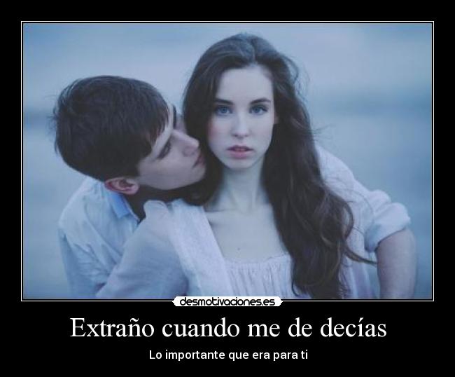 Extraño cuando me de decías - Lo importante que era para ti