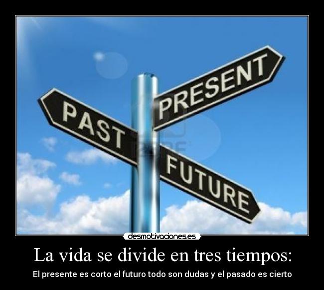 La vida se divide en tres tiempos: -