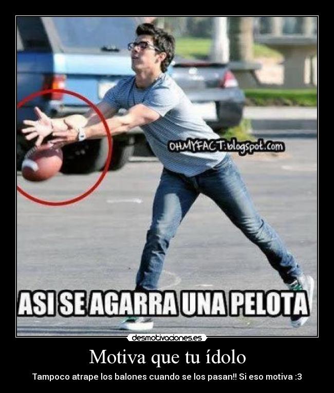 Motiva que tu ídolo - Tampoco atrape los balones cuando se los pasan!! Si eso motiva :3