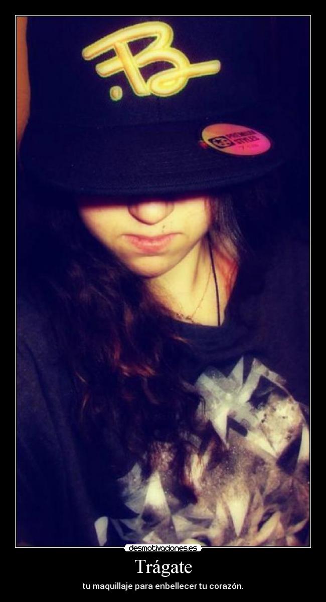 Trágate - tu maquillaje para enbellecer tu corazón.