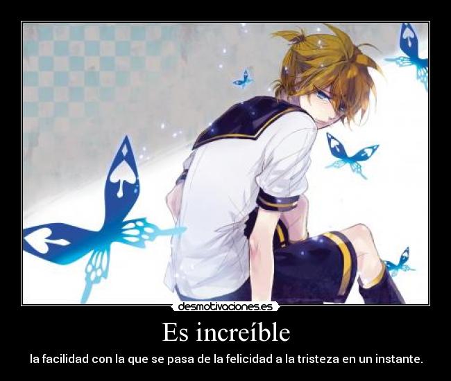 Es increíble - la facilidad con la que se pasa de la felicidad a la tristeza en un instante.