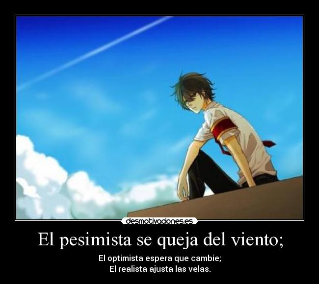 El pesimista se queja del viento; - El optimista espera que cambie;
El realista ajusta las velas.